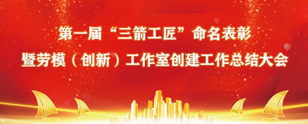 庆“五一”?大小单双平台网址召开第一届“三箭工匠”命名表彰暨集团劳模（创新）工作室创建工作总结大会